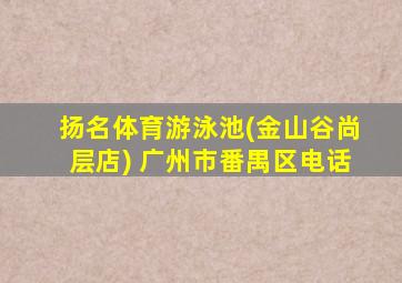 扬名体育游泳池(金山谷尚层店) 广州市番禺区电话